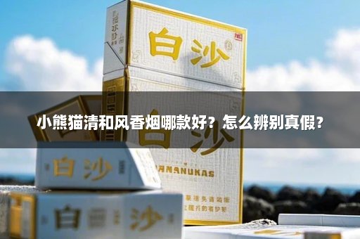 小熊猫清和风香烟哪款好？怎么辨别真假？